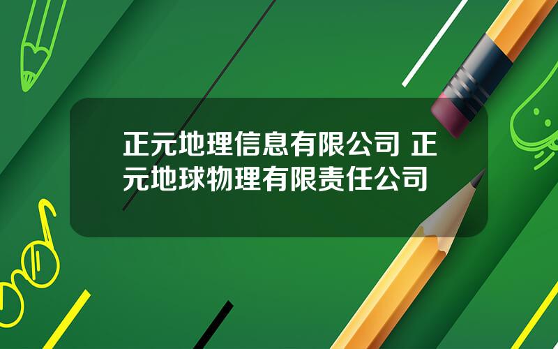 正元地理信息有限公司 正元地球物理有限责任公司